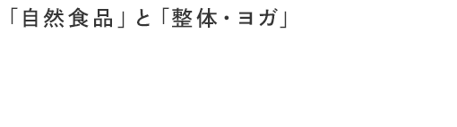 「自然食品」と「整体・ヨガ」